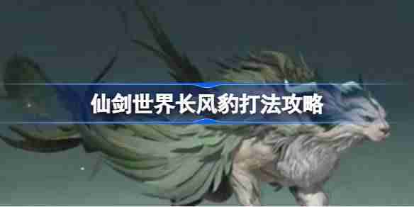 仙剑世界长风豹该怎么打-仙剑世界长风豹打法攻略