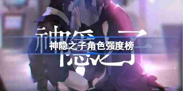 神隐之子角色强度榜-神隐之子公测强度榜一览