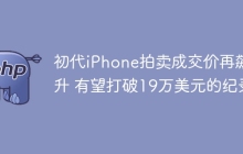 初代iPhone拍卖成交价再飙升 有望打破19万美元的纪录