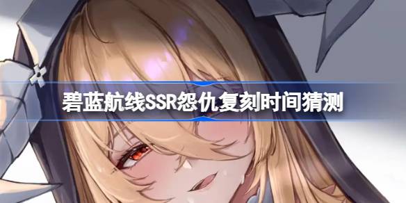 碧蓝航线SSR怨仇复刻时间猜测-碧蓝航线SSR怨仇什么时候复刻