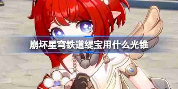 崩坏星穹铁道缇宝用什么光锥-崩铁缇宝光锥推荐