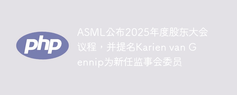 asml公布2025年度股东大会议程,并提名karien van gennip为新任监事会委员