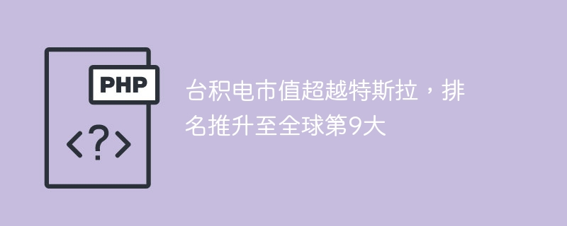 台积电市值超越特斯拉，排名推升至全球第9大