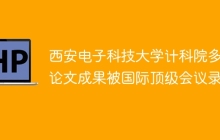 西安电子科技大学计科院多篇论文成果被国际顶级会议录用