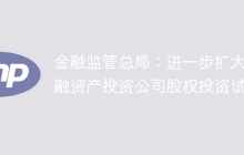 金融监管总局：进一步扩大金融资产投资公司股权投资试点