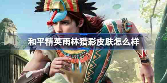 和平精英雨林猎影怎么样-和平精英雨林猎影皮肤价格