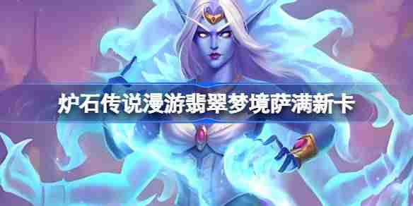 炉石传说漫游翡翠梦境萨满新卡有哪些-炉石传说漫游翡翠梦境萨满新卡一览