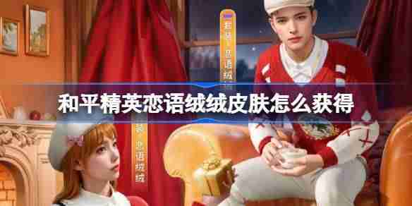 和平精英恋语绒绒皮肤怎么获得-和平精英恋语绒绒获取攻略