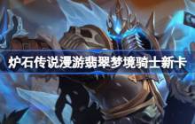 炉石传说漫游翡翠梦境骑士新卡有哪些-炉石传说漫游翡翠梦境骑士新卡一览