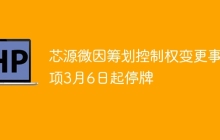 芯源微因筹划控制权变更事项3月6日起停牌