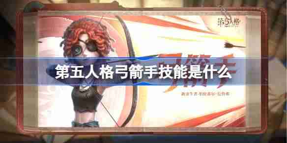 第五人格弓箭手技能是什么-第五人格弓箭手技能特质介绍