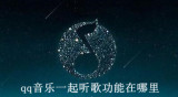 qq音乐一起听歌功能在哪里