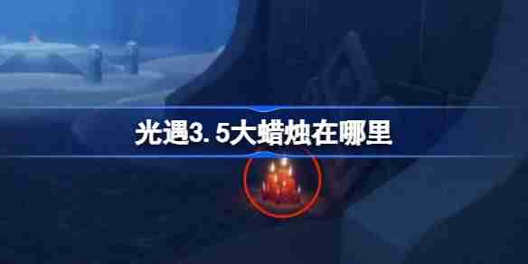 光遇3.5大蜡烛在哪里-光遇3月5日大蜡烛位置攻略