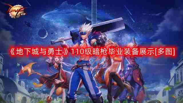 DNF暗枪110版本装备是什么-地下城与勇士110级暗枪毕业装备展示[多图]