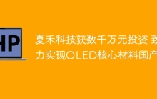 夏禾科技获数千万元投资 致力实现OLED核心材料国产化