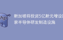 新加坡将投资5亿新元增设国家半导体研发制造设施