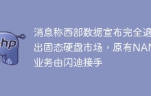 消息称西部数据宣布完全退出固态硬盘市场,原有NAND业务由闪迪接手