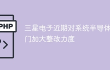 三星电子近期对系统半导体部门加大整改力度