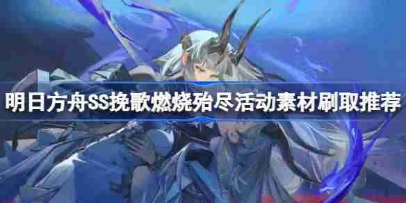 明日方舟SS挽歌燃烧殆尽活动素材怎么刷-明日方舟SS挽歌燃烧殆尽活动素材刷取推荐