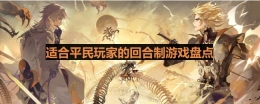 零氪友好的回合游戏有哪些-适合平民玩家的回合制游戏盘点