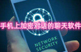 手机上加密对话的聊天软件有哪些 免费聊天的软件有哪些