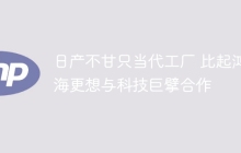 日产不甘只当代工厂 比起鸿海更想与科技巨擘合作