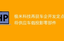 极米科技再获车企开发定点，将供应车载投影零部件
