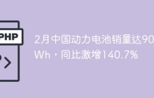 2月中国动力电池销量达90GWh，同比激增140.7%