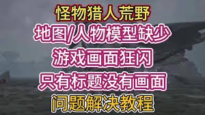 怪物猎人荒野地图缺失闪烁怎么解决?快速搞定问题-怪物猎人荒野地图缺失闪烁解决办法通通告诉你