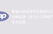 智谱AI获珠海华发集团5亿元战略投资，助力人工智能产业生态发展
