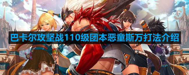 DNF巴卡尔攻坚战110级团本恶童斯万怎么打-机械崛起巴卡尔攻坚战110级团本恶童斯万打法介绍