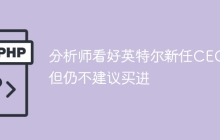 分析师看好英特尔新任CEO 但仍不建议买进