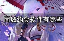 同城约会软件有哪些-免费可靠的同城约会App推荐