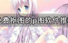 p图软件哪个好用-免费抠图的p图软件推荐
