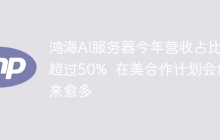 鸿海AI服务器今年营收占比将超过50%  在美合作计划会愈来愈多