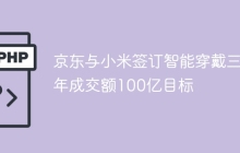 京东与小米签订智能穿戴三年成交额100亿目标