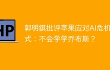 郭明錤批评苹果应对AI危机方式：不会学学乔布斯？