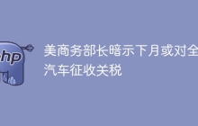 美商务部长暗示下月或对全球汽车征收关税