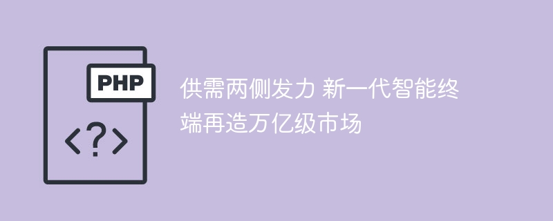 供需两侧发力 新一代智能终端再造万亿级市场
