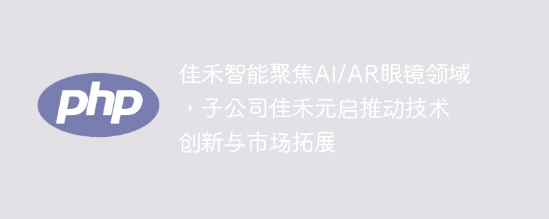 佳禾智能聚焦AI/AR眼镜领域，子公司佳禾元启推动技术创新与市场拓展