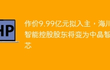 作价9.99亿元拟入主，海川智能控股股东将变为中晶智芯