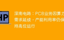 深南电路：PCB业务因算力等需求延续，产能利用率仍保持高位运行