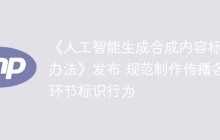 《人工智能生成合成内容标识办法》发布 规范制作传播各环节标识行为