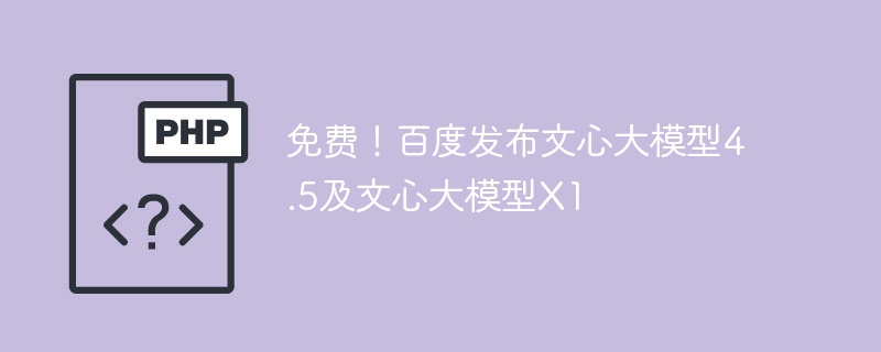 免费！百度发布文心大模型4.5及文心大模型X1