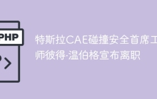 特斯拉CAE碰撞安全首席工程师彼得·温伯格宣布离职
