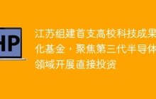 江苏组建首支高校科技成果转化基金，聚焦第三代半导体等领域开展直接投资