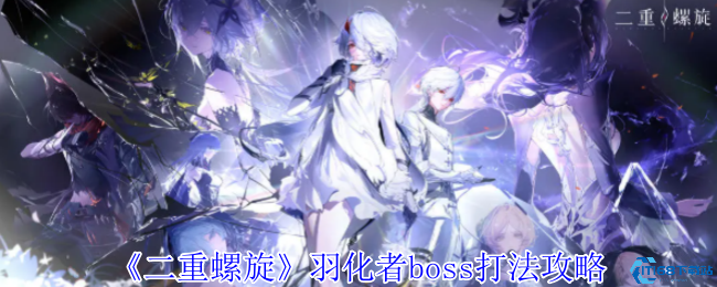 二重螺旋羽化者boss一阶段二阶段全技能拆解与实战技巧