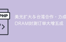 美光扩大与台湾合作，力成DRAM封测订单大增五成