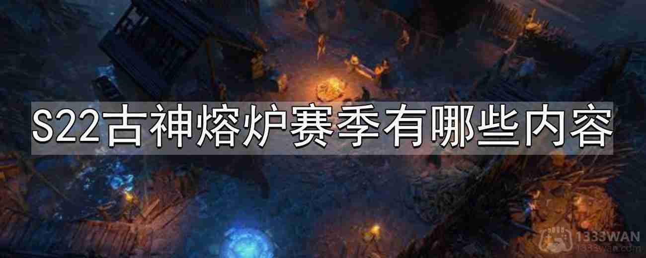 流放之路S22古神熔炉赛季有哪些内容-S22古神熔炉赛季内容分享