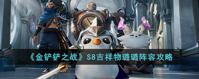 金铲铲之战S8吉祥物璐璐阵容怎么玩-S8吉祥物璐璐阵容攻略